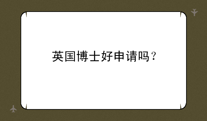 英国博士好申请吗？