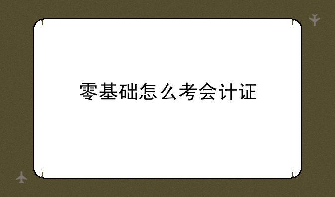 零基础怎么考会计证