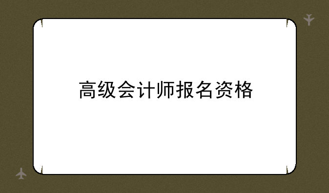 高级会计师报名资格