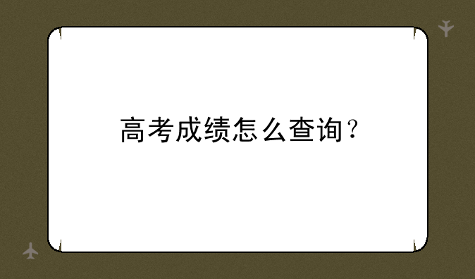 高考成绩怎么查询？
