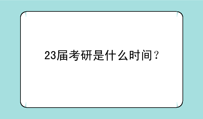 23届考研是什么时间？