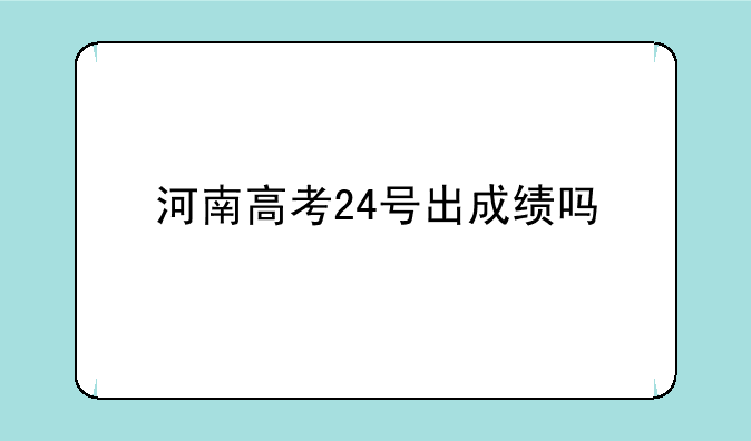 河南高考24号出成绩吗
