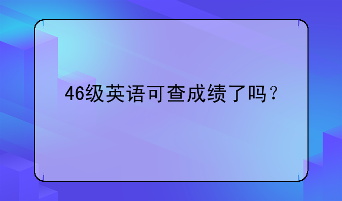 46级英语可查成绩了吗？