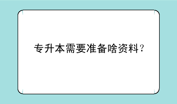 专升本需要准备啥资料？