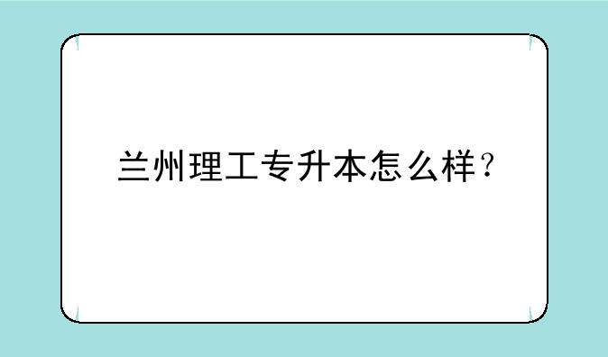 兰州理工专升本怎么样？