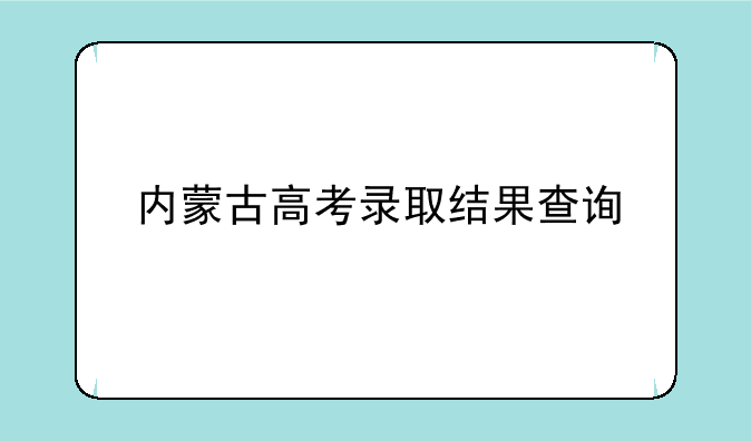 内蒙古高考录取结果查询