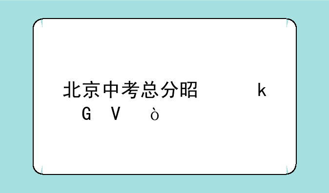 北京中考总分是多少啊？