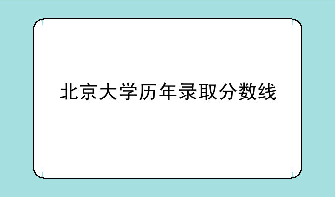 北京大学历年录取分数线