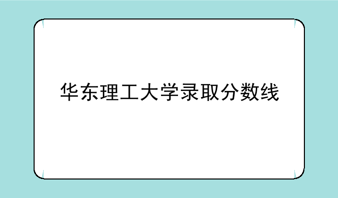 华东理工大学录取分数线