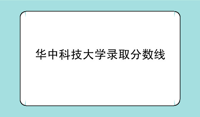 华中科技大学录取分数线