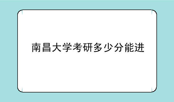 南昌大学考研多少分能进