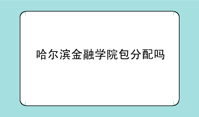 哈尔滨金融学院包分配吗