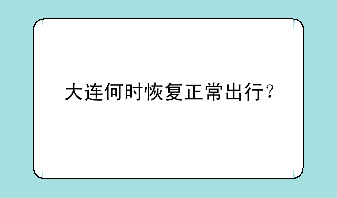 大连何时恢复正常出行？