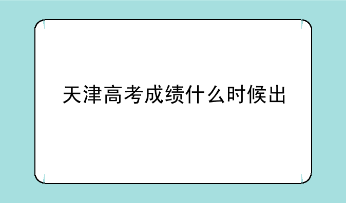 天津高考成绩什么时候出