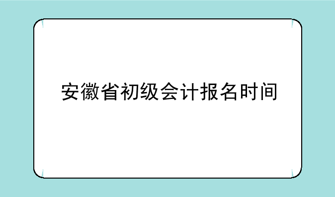 安徽省初级会计报名时间