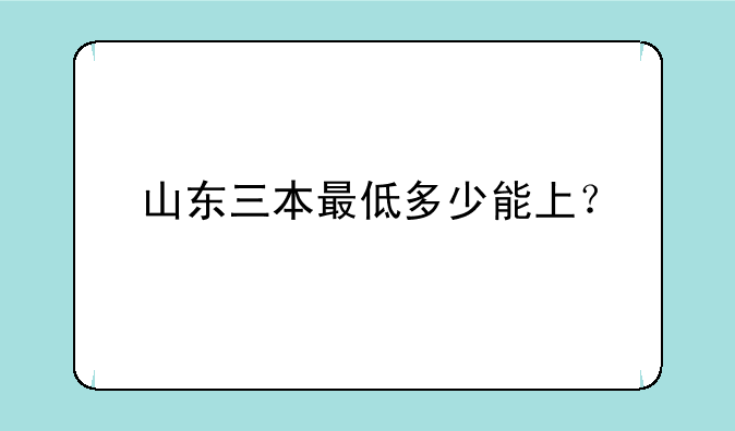 山东三本最低多少能上？