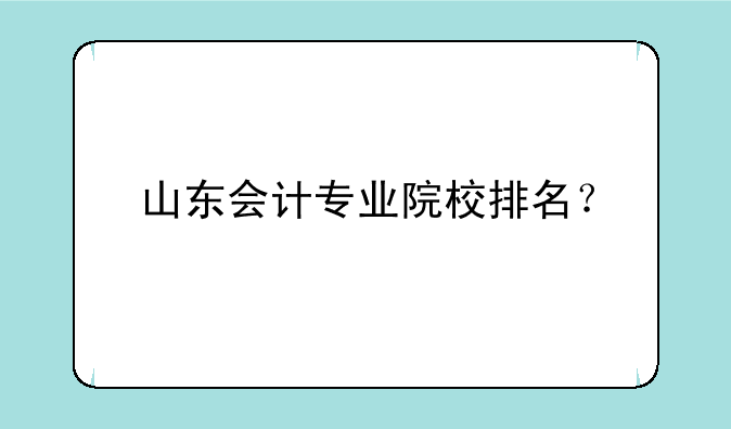 山东会计专业院校排名？