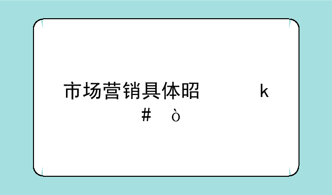 市场营销具体是做什么？