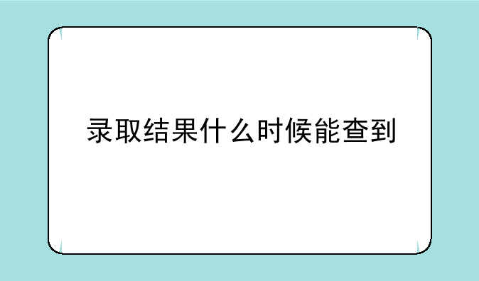 录取结果什么时候能查到