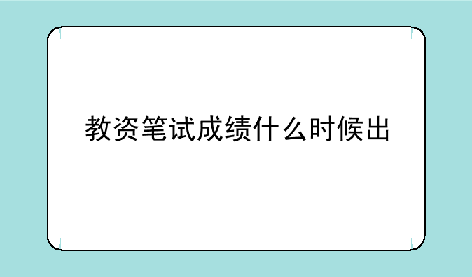 教资笔试成绩什么时候出