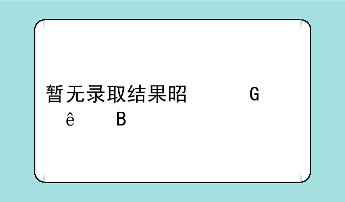 暂无录取结果是滑档了吗