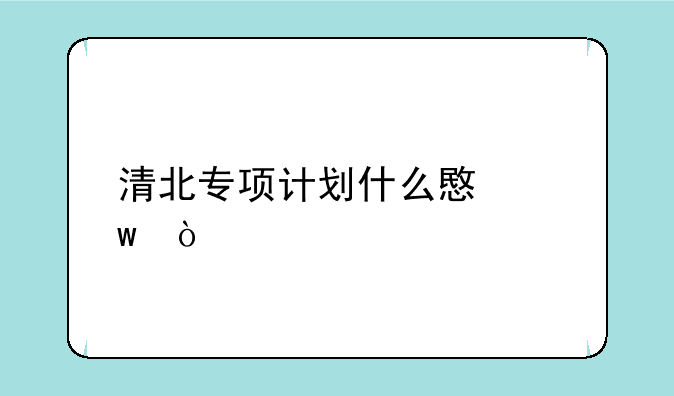 清北专项计划什么意思？