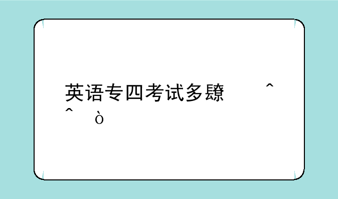 英语专四考试多长时间？