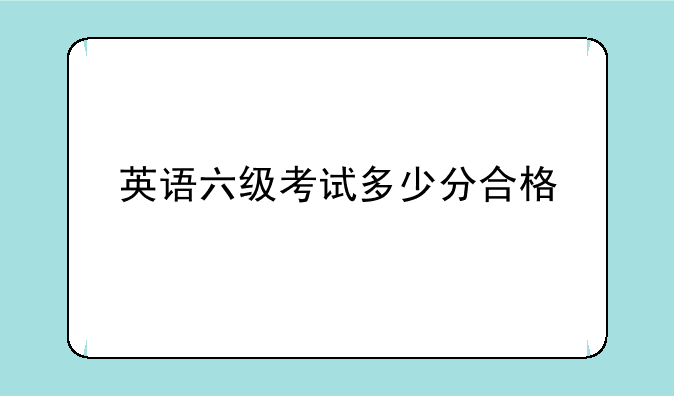英语六级考试多少分合格