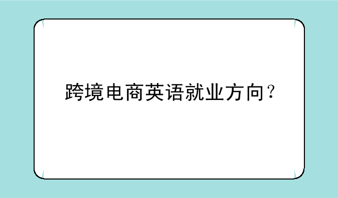 跨境电商英语就业方向？