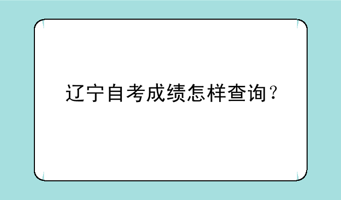 辽宁自考成绩怎样查询？