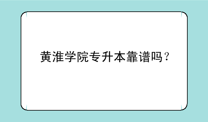 黄淮学院专升本靠谱吗？