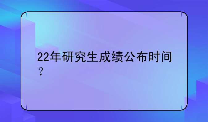 22年研究生成绩公布时间？