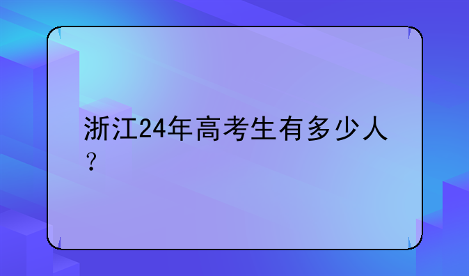 浙江24年高考生有多少人？