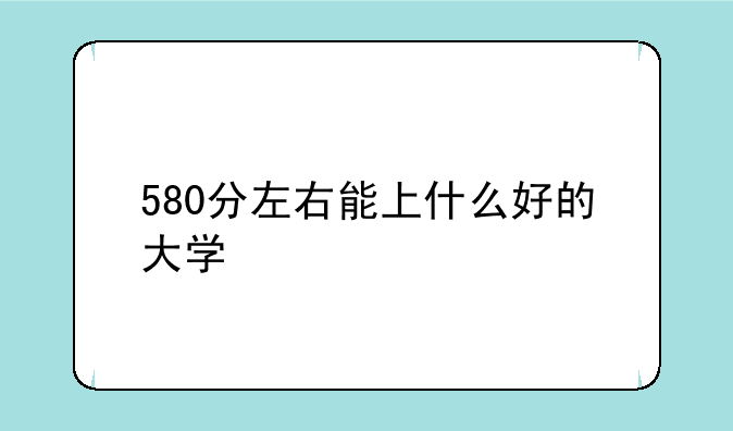 580分左右能上什么好的大学