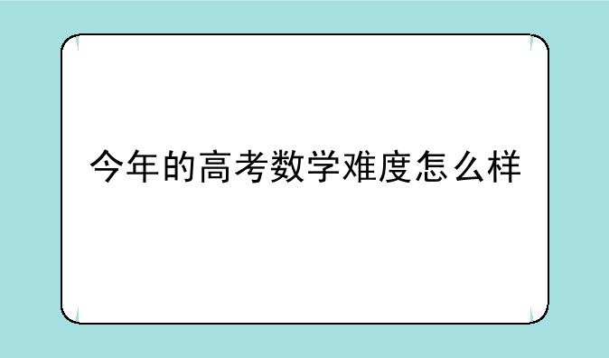 今年的高考数学难度怎么样