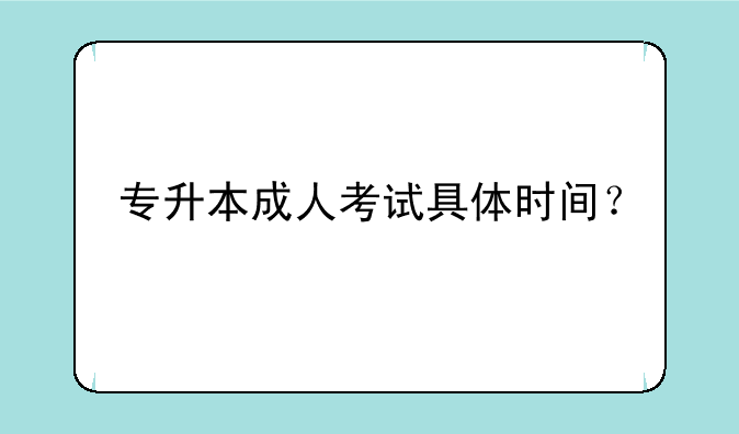 专升本成人考试具体时间？