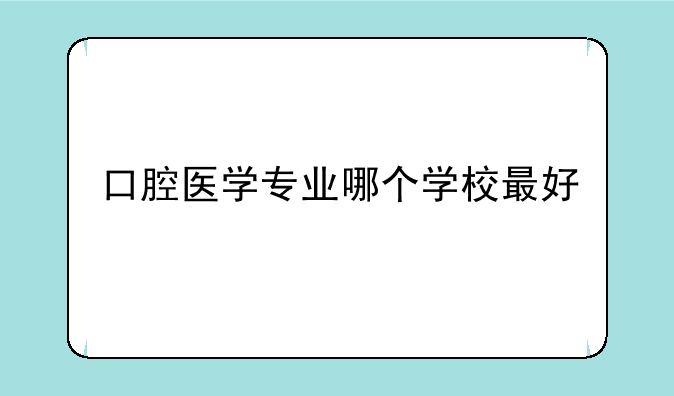口腔医学专业哪个学校最好