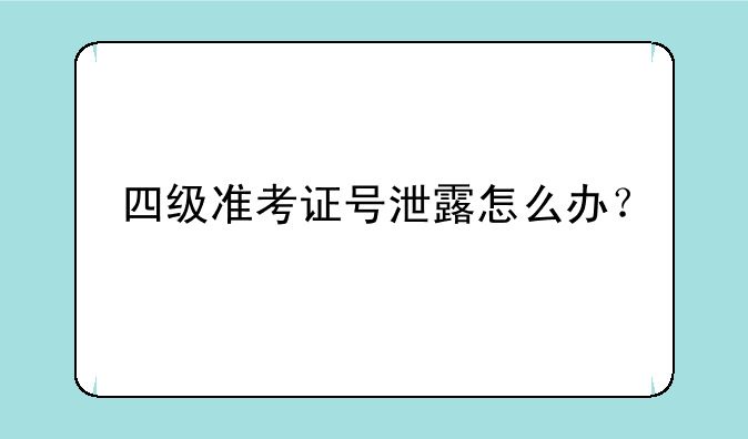 四级准考证号泄露怎么办？