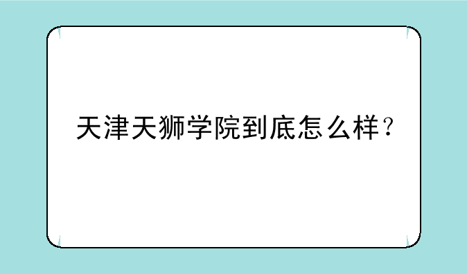 天津天狮学院到底怎么样？