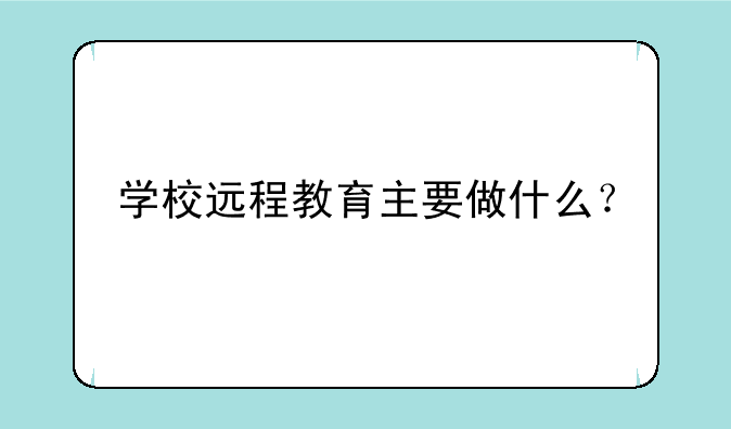 学校远程教育主要做什么？