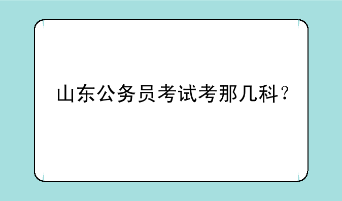 山东公务员考试考那几科？