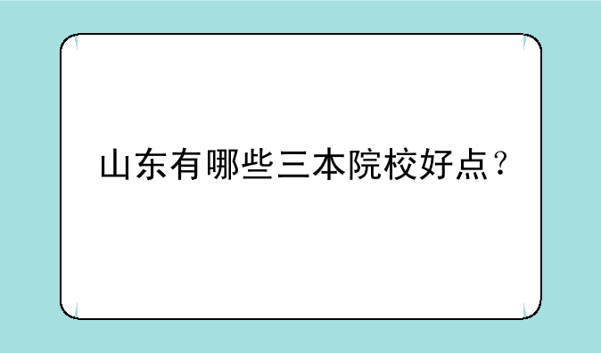 山东有哪些三本院校好点？