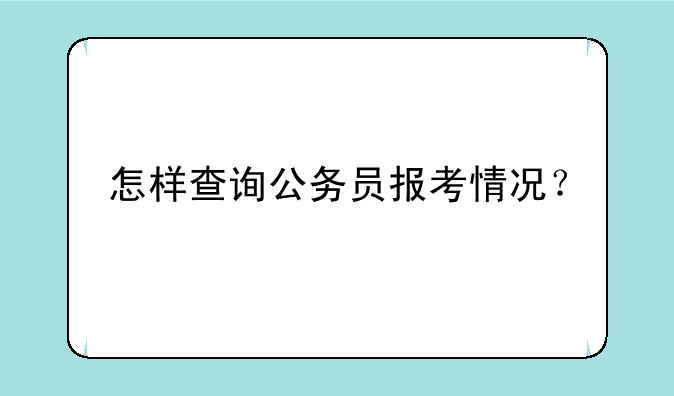 怎样查询公务员报考情况？