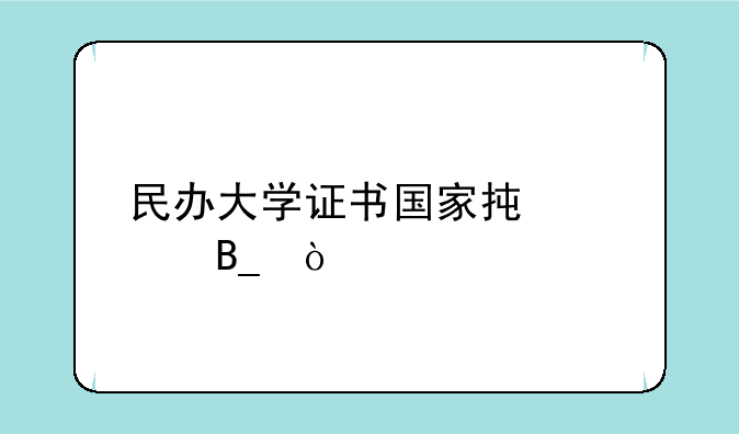 民办大学证书国家承认吗？