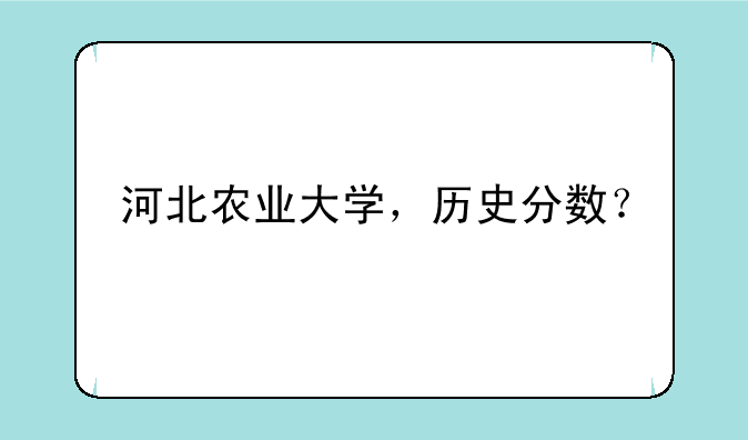 河北农业大学，历史分数？