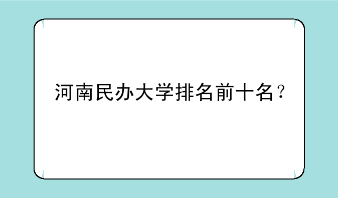河南民办大学排名前十名？