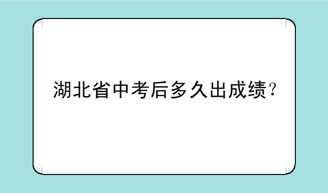 湖北省中考后多久出成绩？