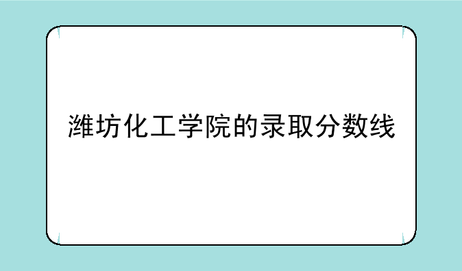 潍坊化工学院的录取分数线
