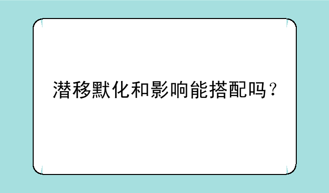 潜移默化和影响能搭配吗？