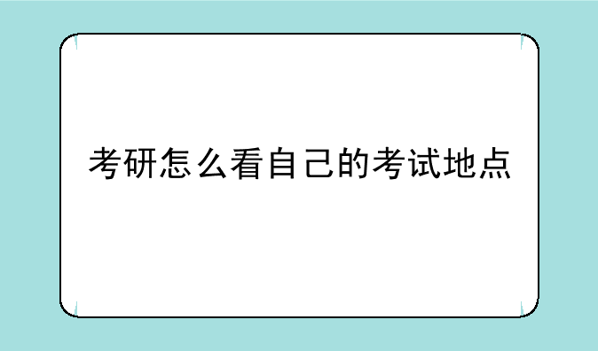 考研怎么看自己的考试地点